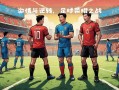 V体育官网-欧预赛冠军争夺激烈，各队精神高涨